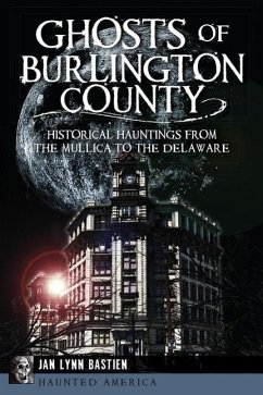 Ghosts of Burlington County:: Historical Hauntings from the Mullica to the Delaware - Bastien, Jan Lynn