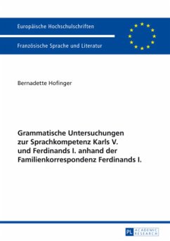 Grammatische Untersuchungen zur Sprachkompetenz Karls V. und Ferdinands I. anhand der Familienkorrespondenz Ferdinands I - Hofinger, Bernadette Grammatische Untersuchungen zur Sprachkompetenz Karls V. und Ferdinands I. anhand der Familienkorrespondenz Ferdinands I - Hofinger, Bernadette