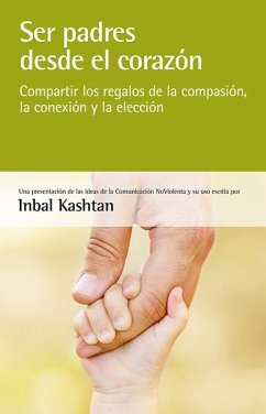 Ser padres desde el corazón : compartir los regalos de la compasión, la conexión y la elección - Kashtan, Inbal