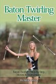 Baton Twirling Master: Baton Twirler - Step by Step Moves & Instructions