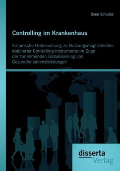 Controlling im Krankenhaus: Empirische Untersuchung zu Nutzungsmöglichkeiten etablierter Controlling-Instrumente im Zuge der zunehmenden Globalisierung von Gesundheitsdienstleistungen - Schulze, Sven