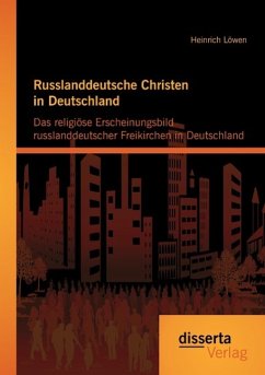 Russlanddeutsche Christen in Deutschland: Das religiöse Erscheinungsbild russlanddeutscher Freikirchen in Deutschland - Löwen, Heinrich
