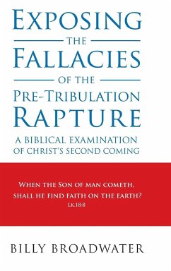 Exposing the Fallacies of the Pre-Tribulation Rapture - Broadwater, Billy
