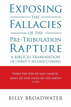 Exposing the Fallacies of the Pre-Tribulation Rapture - Broadwater, Billy