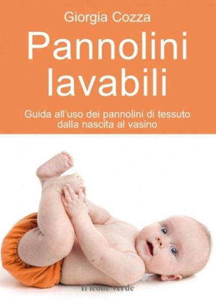Pannolini lavabili. Guida all'uso dei pannolini di tessuto dalla nascita al vasino Pannolini lavabili. Guida all'uso dei pannolini di tessuto dalla nascita al vasino