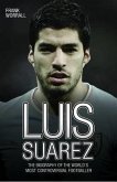 Luis Suarez: The Biography of the World's Most Controversial Footballer