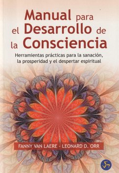 Manual para el desarrollo de la consciencia : herramientas prácticas para la sanación, la prosperidad y el despertar espiritual - Orr, Leonard; Laere, Fanny van