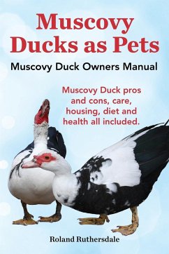 Muscovy Ducks as Pets. Muscovy Duck Owners Manual. Muscovy Duck Pros and Cons, Care, Housing, Diet and Health All Included. - Ruthersdale, Roland