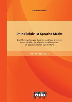 Im Kollektiv ist Sprache Macht: Eine Untersuchung zu Zusammenhängen zwischen Muttersprache, Spracherwerb und Drop-outs im österreichischen Schulsystem - Ammann, Daniela