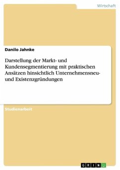 Darstellung der Markt- und Kundensegmentierung mit praktischen Ansätzen hinsichtlich Unternehmensneu- und Existenzgründungen - Jahnke, Danilo