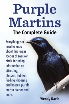 Purple Martins. the Complete Guide. Includes Info on Attracting, Lifespan, Habitat, Choosing Birdhouses, Purple Martin Houses and More. - Davis, Wendy