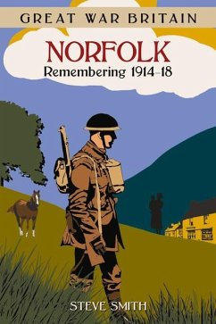 Great War Britain Norfolk: Remembering 1914 - 1918 - Smith, Steve