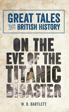 Great Tales from British History: On the Eve of the Titanic Disaster - Bartlett, W B
