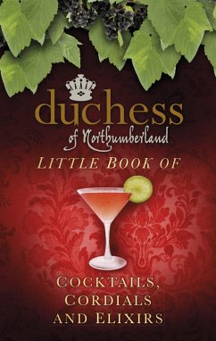 The Duchess of Northumberland's Little Book of Cocktails, Cordials and Elixirs (eBook, ePUB) - The Duchess Of Northumberland
