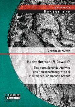 Macht Herrschaft Gewalt? Eine vergleichende Analyse des Herrschaftsbegriffs bei Max Weber und Hannah Arendt - Müller, Christoph