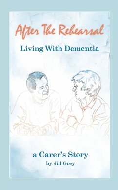 After the Rehearsal - Living with Dementia, a Carer's Story - Grey, Jill