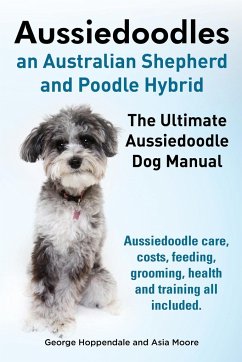 Aussiedoodles. the Ultimate Aussiedoodle Dog Manual. Aussiedoodle Care, Costs, Feeding, Grooming, Health and Training All Included. - Hoppendale, George; Moore, Asia