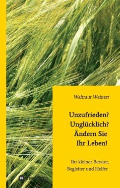 Unzufrieden? Unglücklich? Ändern Sie Ihr Leben! - Weinert, Waltraut