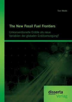 The New Fossil Fuel Frontiers: Unkonventionelle Erdöle als neue Variablen der globalen Erdölversorgung? - Wirth, Tim