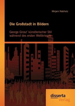 Die Großstadt in Bildern: George Grosz¿ künstlerischer Stil während des ersten Weltkrieges - Nabholz, Mirjam