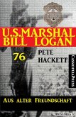 U.S. Marshal Bill Logan Band 76: Aus alter Freundschaft (eBook, ePUB)