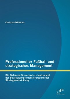 Professioneller Fußball und strategisches Management: Die Balanced Scorecard als Instrument der Strategieimplementierung und der Strategieentwicklung - Wilhelms, Christian