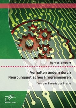 Verhalten ändern durch Neurolinguistisches Programmieren: Von der Theorie zur Praxis - Bilgram, Markus