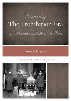 Interpreting the Prohibition Era at Museums and Historic Sites - Lantzer, Jason S.