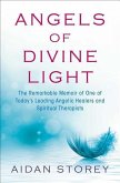 Angels of Divine Light: The Remarkable Memoir of One of Today S Leading Angelic Healers and Spiritual Therapists