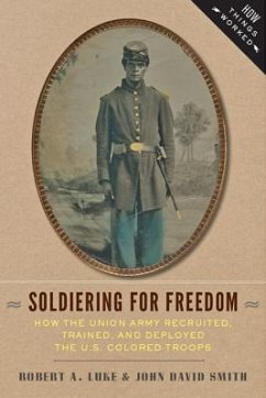Soldiering for Freedom: How the Union Army Recruited, Trained, and Deployed the U.S. Colored Troops - Luke, Bob; Smith, John David