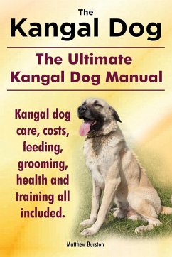 Kangal Dog. the Ultimate Kangal Dog Manual. Kangal Dog Care, Costs, Feeding, Grooming, Health and Training All Included. - Burston, Matthew