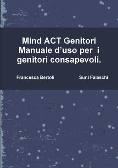 Mind ACT Genitori Manuale d'uso per i genitori consapevoli. - Falaschi, Suni