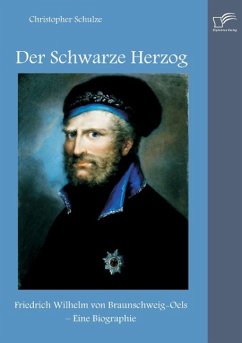 Der Schwarze Herzog: Friedrich Wilhelm von Braunschweig-Oels - Eine Biographie Christopher Schulze Author