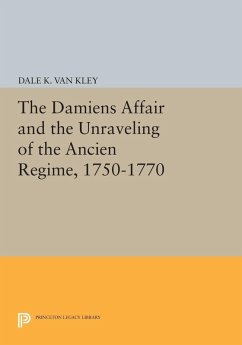 The Damiens Affair and the Unraveling of the ANCIEN REGIME, 1750-1770 (eBook, PDF) - Kley, Dale K. Van