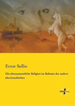 Die alttestamentliche Religion im Rahmen der andern altorientalischen Ernst Sellin Author