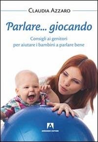 Parlare... giocando! Consigli ai genitori per aiutare i bambini a parlare bene - Azzaro, Claudia