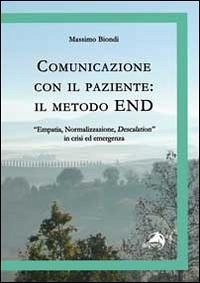 Comunicazione con il paziente. Il metodo END. «Empatia, normalizzazione, descalation» in crisi ed emergenza - Biondi, Massimo