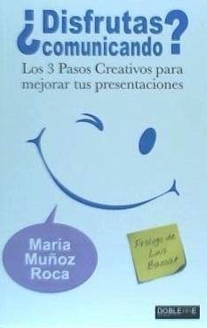 ¿Disfrutas comunicando? : los 3 pasos creativos para mejorar tus presentaciones - Muñoz Roca, María