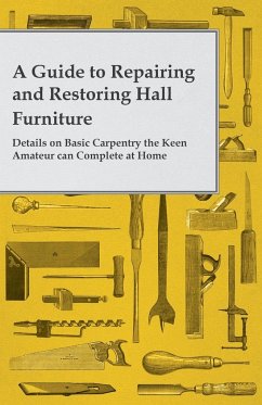 A Guide to Repairing and Restoring Hall Furniture - Details on Basic Carpentry the Keen Amateur can Complete at Home - Anon.