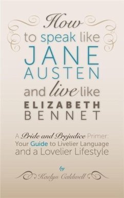 How to Speak Like Jane Austen and Live Like Elizabeth Bennet (eBook, ePUB) - Caldwell, Kaelyn