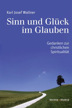 Sinn und Glück im Glauben (eBook, ePUB) - Wallner, Karl Josef