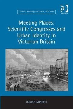 Meeting Places: Scientific Congresses and Urban Identity in Victorian Britain - Miskell, Louise