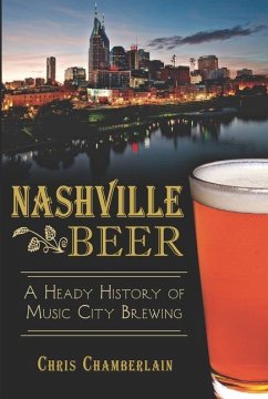 Nashville Beer:: A Heady History of Music City Brewing - Chamberlain, Chris