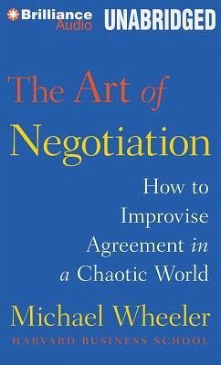 The Art of Negotiation: How to Improvise Agreement in a Chaotic World - Wheeler, Michael