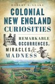 Colonial New England Curiosities: Remarkable Occurrences, Miracles & Madness