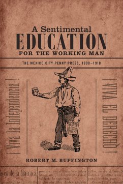 A Sentimental Education for the Working Man: The Mexico City Penny Press, 1900-1910 - Buffington, Robert M.