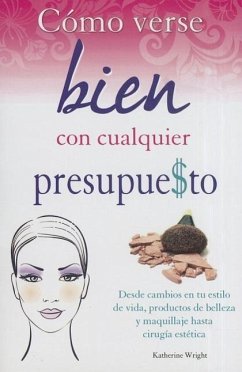 Como Verse Bien Con Cualquier Presupue$to: Desde Cambios en Tu Estilo de Vida, Productos de Belleza y Maquillaje Hasta Cirugia Estetica = How to Look - Wright, Catherine