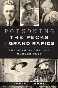 Poisoning the Pecks of Grand Rapids:: The Scandalous 1916 Murder Plot - Buhk, Tobin T.