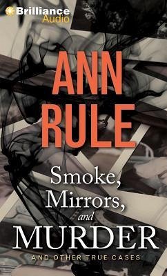 Smoke, Mirrors, and Murder: And Other True Cases - Rule, Ann