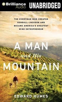 A Man and His Mountain: The Everyman Who Created Kendall-Jackson and Became America's Greatest Wine Entrepreneur - Humes, Edward